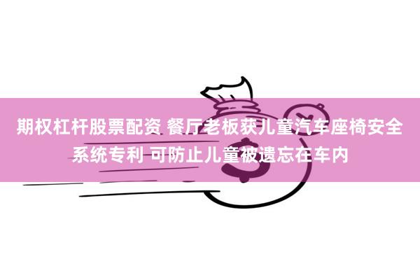 期权杠杆股票配资 餐厅老板获儿童汽车座椅安全系统专利 可防止儿童被遗忘在车内