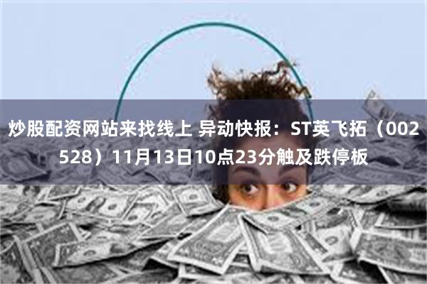 炒股配资网站来找线上 异动快报：ST英飞拓（002528）11月13日10点23分触及跌停板