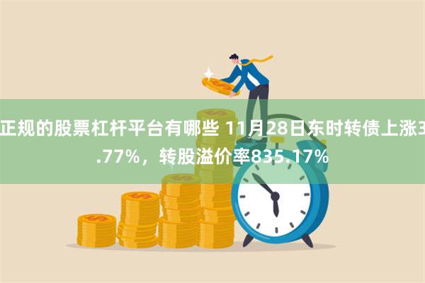 正规的股票杠杆平台有哪些 11月28日东时转债上涨3.77%，转股溢价率835.17%