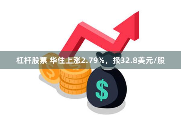 杠杆股票 华住上涨2.79%，报32.8美元/股