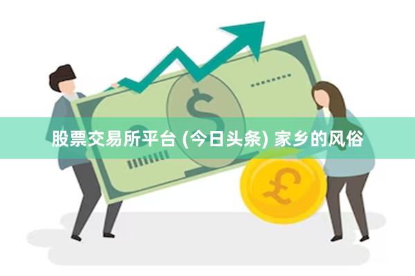 股票交易所平台 (今日头条) 家乡的风俗