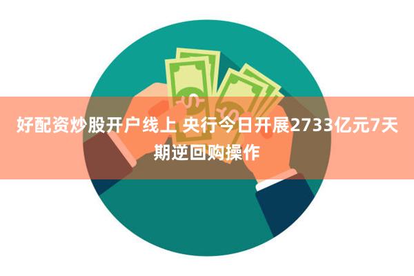 好配资炒股开户线上 央行今日开展2733亿元7天期逆回购操作