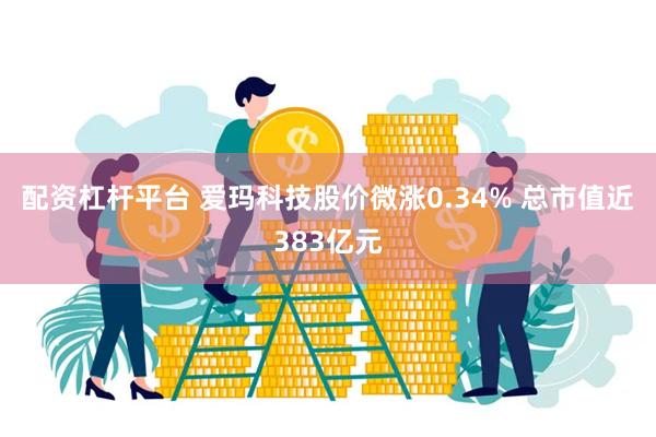 配资杠杆平台 爱玛科技股价微涨0.34% 总市值近383亿元