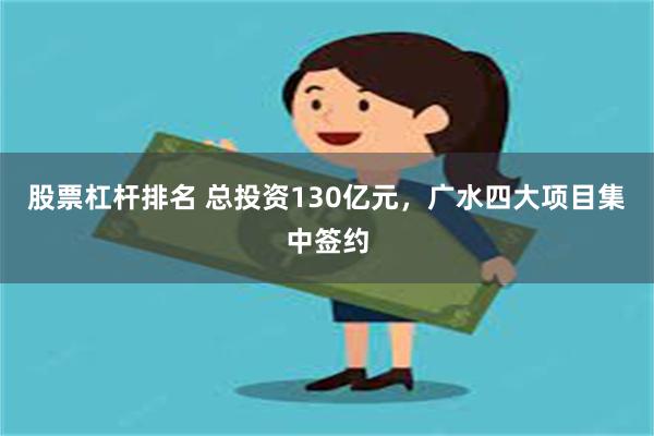 股票杠杆排名 总投资130亿元，广水四大项目集中签约