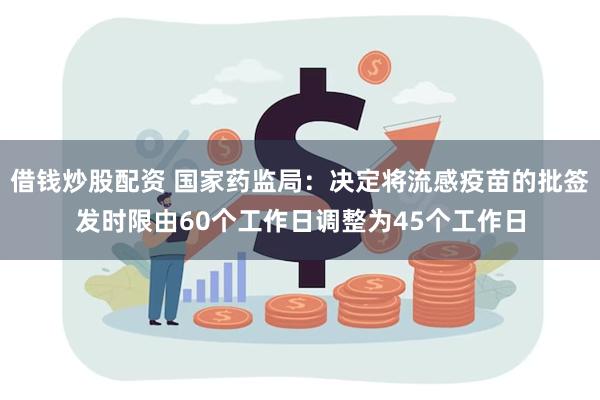 借钱炒股配资 国家药监局：决定将流感疫苗的批签发时限由60个工作日调整为45个工作日