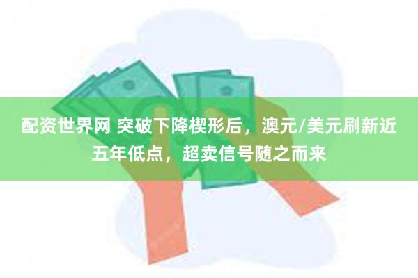 配资世界网 突破下降楔形后，澳元/美元刷新近五年低点，超卖信号随之而来