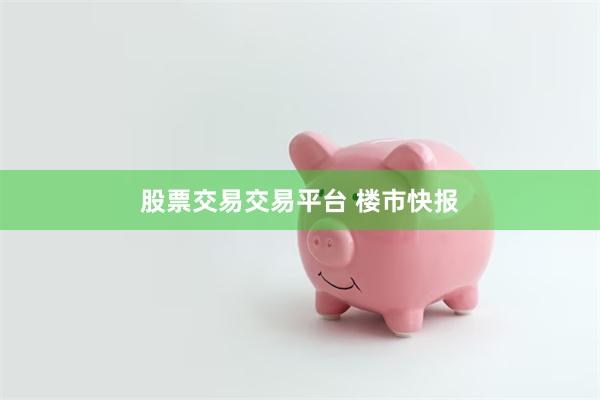 股票交易交易平台 楼市快报