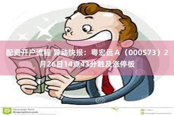 配资开户流程 异动快报：粤宏远Ａ（000573）2月26日14点43分触及涨停板