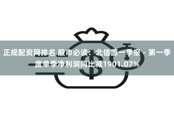 正规配资网排名 股市必读：北信源一季报 - 第一季度单季净利润同比减1901.07%