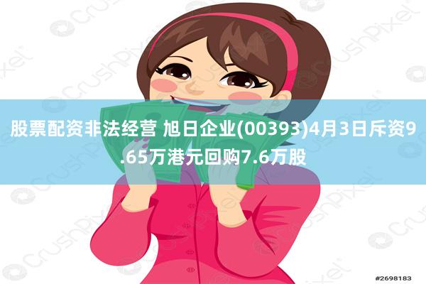 股票配资非法经营 旭日企业(00393)4月3日斥资9.65万港元回购7.6万股