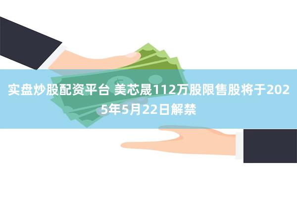 实盘炒股配资平台 美芯晟112万股限售股将于2025年5月22日解禁