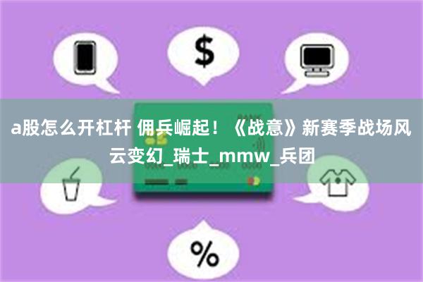 a股怎么开杠杆 佣兵崛起！《战意》新赛季战场风云变幻_瑞士_mmw_兵团