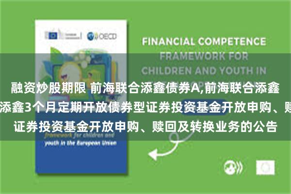 融资炒股期限 前海联合添鑫债券A,前海联合添鑫债券C: 新疆前海联合添鑫3个月定期开放债券型证券投资基金开放申购、赎回及转换业务的公告