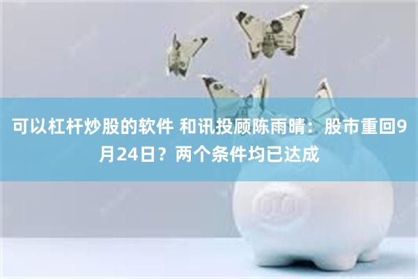 可以杠杆炒股的软件 和讯投顾陈雨晴：股市重回9月24日？两个条件均已达成